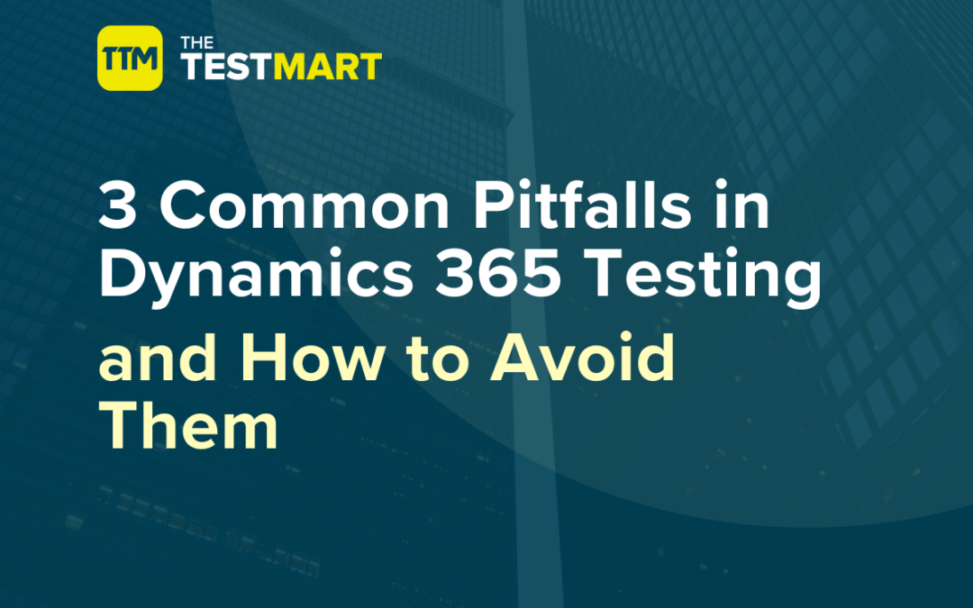 3 Common Pitfalls in Dynamics 365 Testing and How to Avoid Them