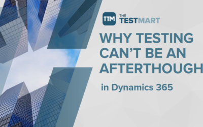 Why Testing Can’t Be an Afterthought in the Cloud Era of Dynamics 365