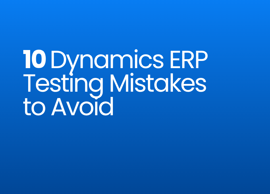 10 Dynamics 365 ERP Testing Mistakes to Avoid