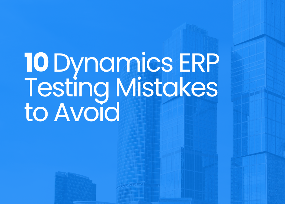 10 Dynamics 365 ERP Testing Mistakes to Avoid